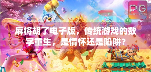 麻将胡了电子版，传统游戏的数字重生，是情怀还是陷阱？