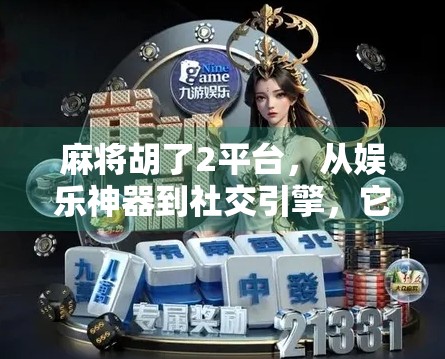 麻将胡了2平台，从娱乐神器到社交引擎，它如何重塑中国人的休闲方式？
