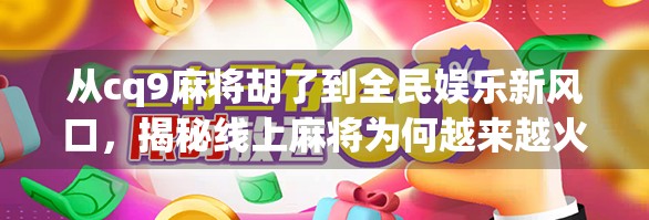 从cq9麻将胡了到全民娱乐新风口，揭秘线上麻将为何越来越火？