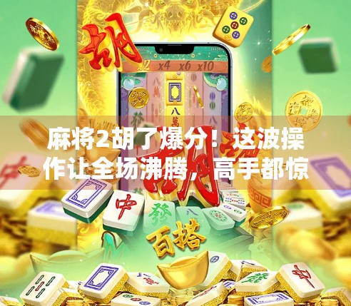 麻将2胡了爆分！这波操作让全场沸腾，高手都惊呆了！
