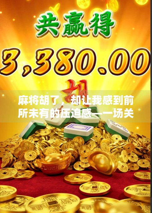 麻将胡了，却让我感到前所未有的压迫感—一场关于人性与规则的暗流博弈