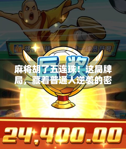 麻将胡了五连珠！这局牌局，藏着普通人逆袭的密码！