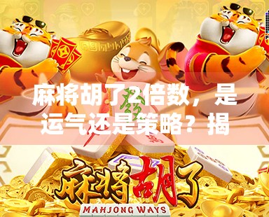 麻将胡了2倍数，是运气还是策略？揭秘背后的心理学与数学逻辑！