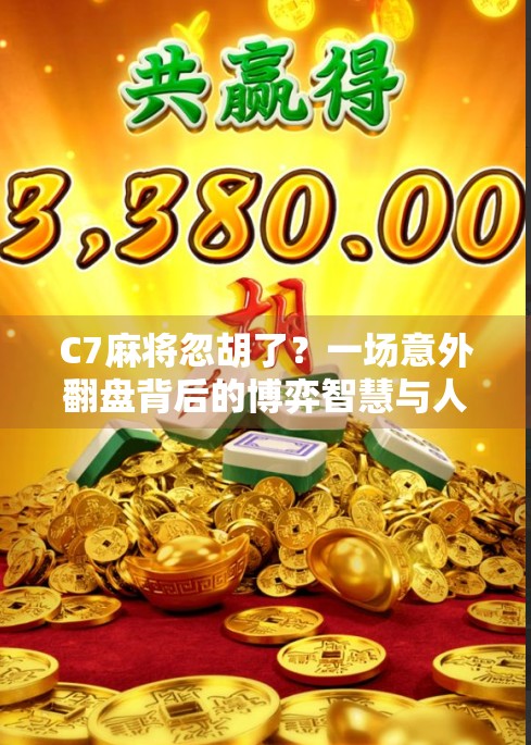 C7麻将忽胡了？一场意外翻盘背后的博弈智慧与人性洞察