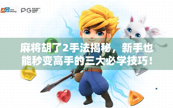 麻将胡了2手法揭秘，新手也能秒变高手的三大必学技巧！