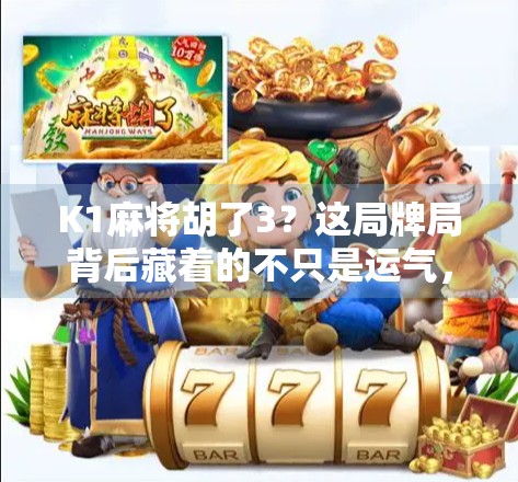 K1麻将胡了3？这局牌局背后藏着的不只是运气，还有你忽略的心理战！
