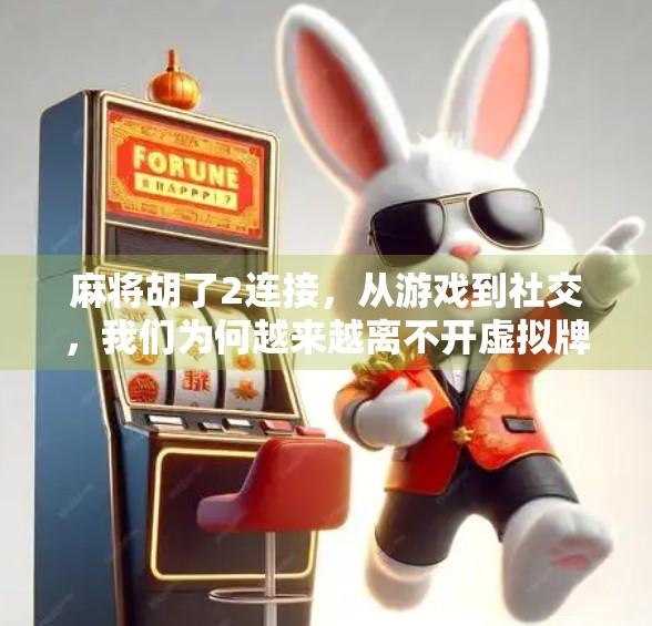 麻将胡了2连接，从游戏到社交，我们为何越来越离不开虚拟牌局？