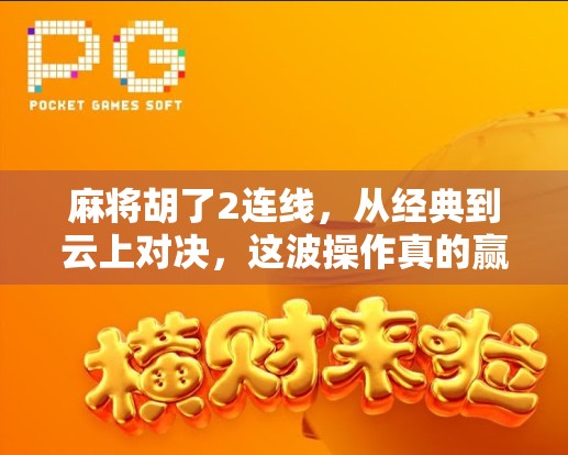 麻将胡了2连线，从经典到云上对决，这波操作真的赢麻了！