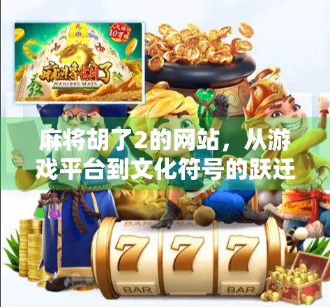 麻将胡了2的网站，从游戏平台到文化符号的跃迁之路