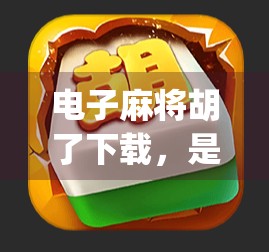 电子麻将胡了下载，是娱乐神器还是沉迷陷阱？深度拆解这款上头App的真相
