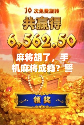 麻将胡了,手机麻将成瘾?警惕指尖上的赌博陷阱! 麻将胡了,手机麻将成瘾?警惕指尖上的赌博陷阱!