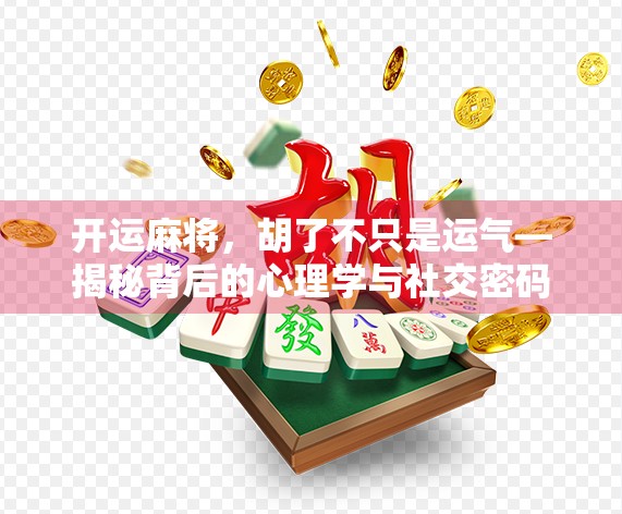开运麻将，胡了不只是运气—揭秘背后的心理学与社交密码