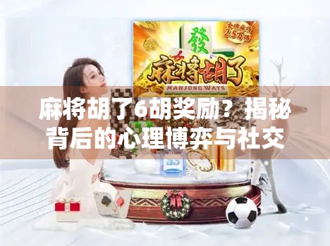 麻将胡了6胡奖励？揭秘背后的心理博弈与社交密码！