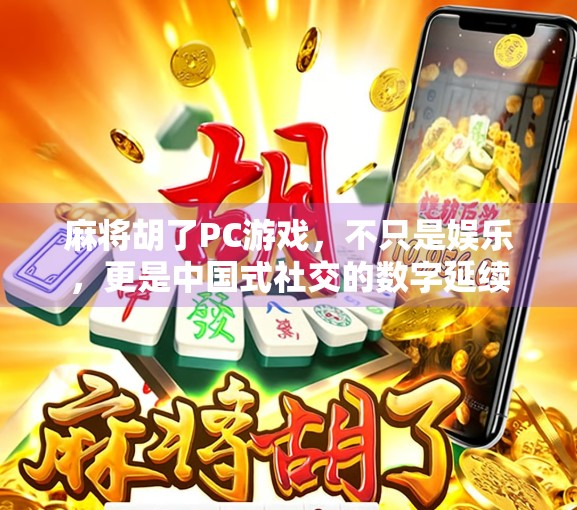 麻将胡了PC游戏，不只是娱乐，更是中国式社交的数字延续