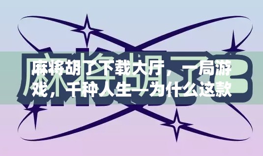 麻将胡了下载大厅，一局游戏，千种人生—为什么这款App让中老年玩家欲罢不能？