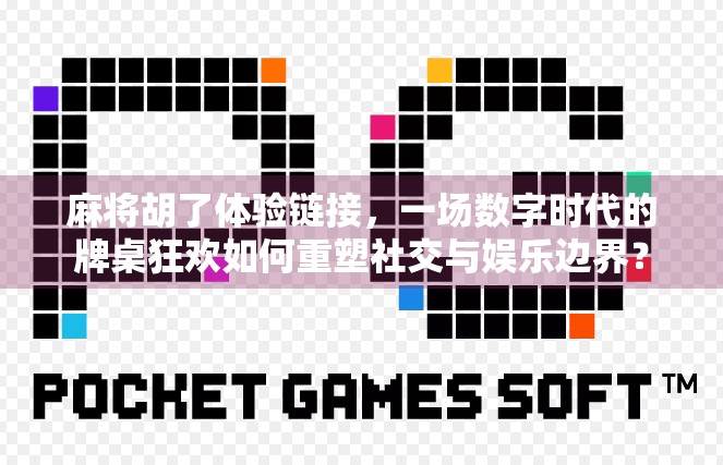 麻将胡了体验链接，一场数字时代的牌桌狂欢如何重塑社交与娱乐边界？