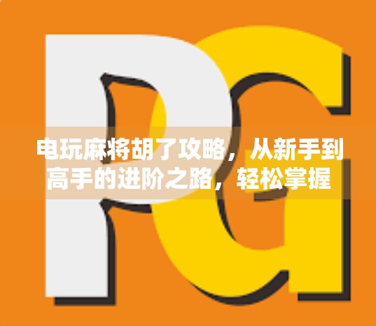 电玩麻将胡了攻略，从新手到高手的进阶之路，轻松掌握胡牌秘诀！
