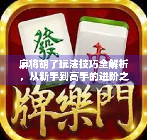麻将胡了玩法技巧全解析，从新手到高手的进阶之路