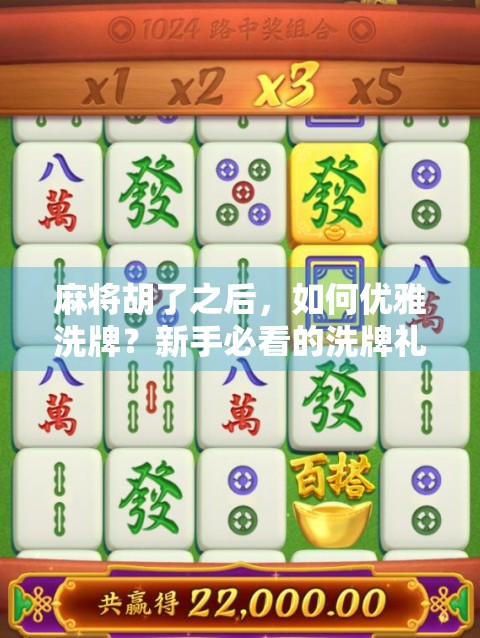 麻将胡了之后，如何优雅洗牌？新手必看的洗牌礼仪指南！