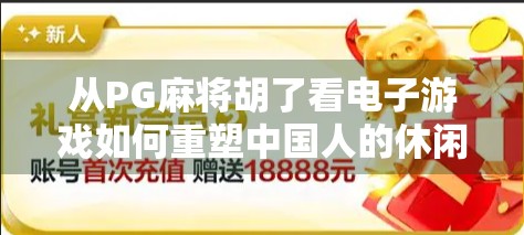 从PG麻将胡了看电子游戏如何重塑中国人的休闲方式
