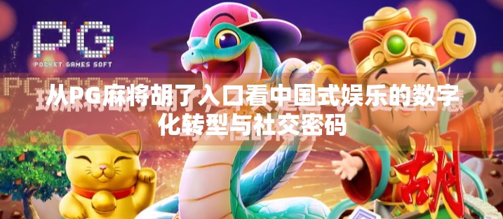 从PG麻将胡了入口看中国式娱乐的数字化转型与社交密码