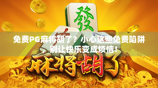 免费PG麻将胡了？小心这些免费陷阱，别让快乐变成烦恼！