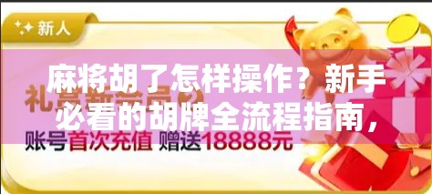 麻将胡了怎样操作？新手必看的胡牌全流程指南，从摸牌到结算一文讲清！