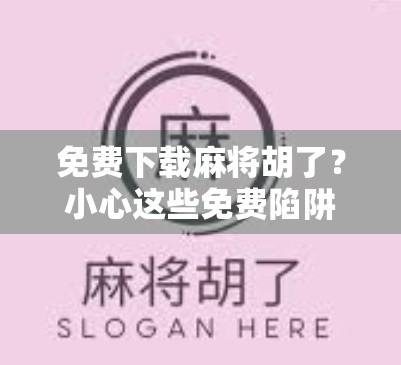 免费下载麻将胡了？小心这些免费陷阱！