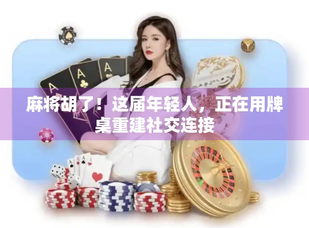 麻将胡了！这届年轻人，正在用牌桌重建社交连接