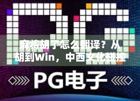 麻将胡了怎么翻译？从胡到Win，中西文化碰撞下的语言密码