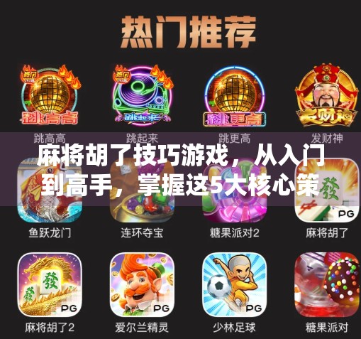 麻将胡了技巧游戏，从入门到高手，掌握这5大核心策略让你每局都赢！