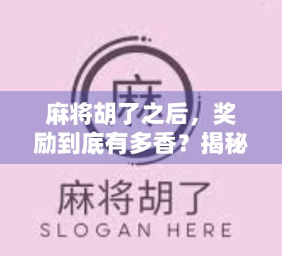 麻将胡了之后，奖励到底有多香？揭秘那些你没注意的隐藏福利！