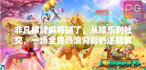 非凡棋牌麻将胡了，从娱乐到社交，一场全民热浪背后的逻辑解析