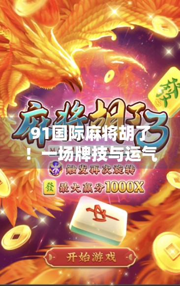 91国际麻将胡了！一场牌技与运气的巅峰对决，普通人也能逆袭的奇迹时刻！