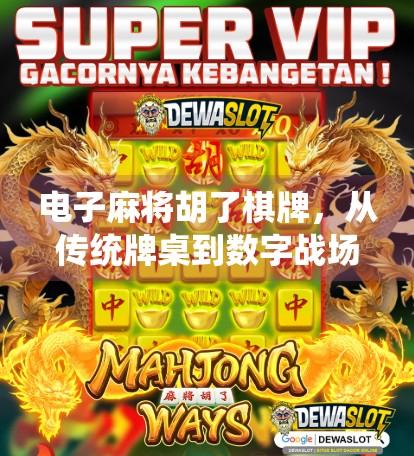 电子麻将胡了棋牌，从传统牌桌到数字战场，年轻人为何爱上线上斗智？