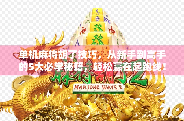 单机麻将胡了技巧，从新手到高手的5大必学秘籍，轻松赢在起跑线！