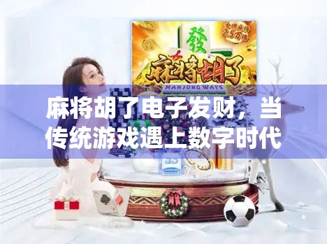 麻将胡了电子发财，当传统游戏遇上数字时代，是娱乐升级还是沉迷陷阱？