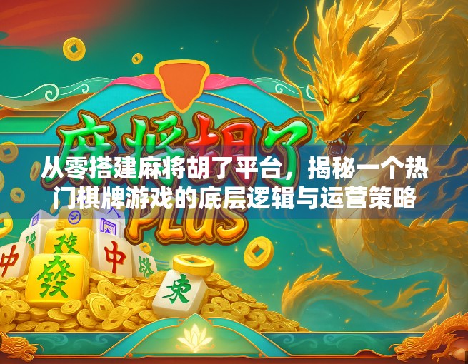 从零搭建麻将胡了平台，揭秘一个热门棋牌游戏的底层逻辑与运营策略