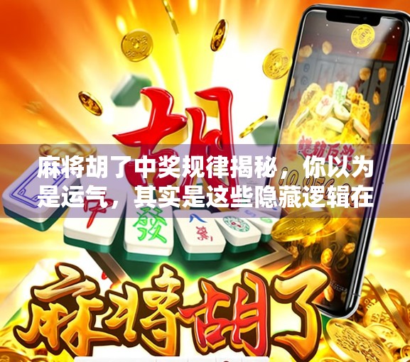 麻将胡了中奖规律揭秘，你以为是运气，其实是这些隐藏逻辑在作祟！