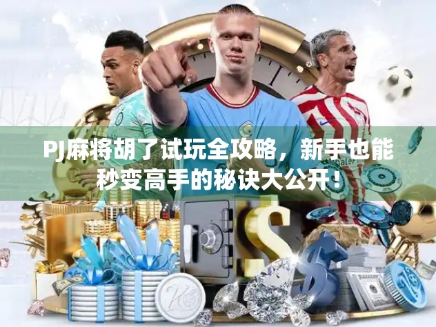 PJ麻将胡了试玩全攻略，新手也能秒变高手的秘诀大公开！