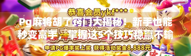 Pg麻将胡了窍门大揭秘！新手也能秒变高手，掌握这5个技巧稳赢不输！
