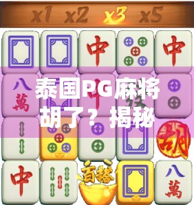 泰国PG麻将胡了？揭秘东南亚麻将之都的赌桌风云与文化密码！