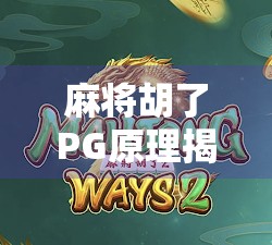 麻将胡了PG原理揭秘，从运气到算法的底层逻辑，你真的懂吗？