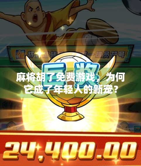 麻将胡了免费游戏，为何它成了年轻人的新宠？