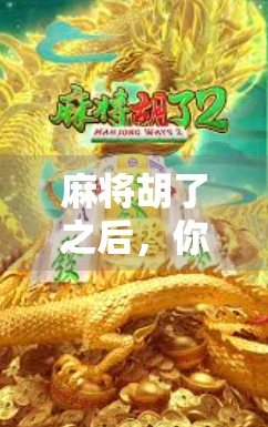 麻将胡了之后，你真的只是赢钱了吗？揭秘牌桌上那些被忽略的社交价值与人生智慧！