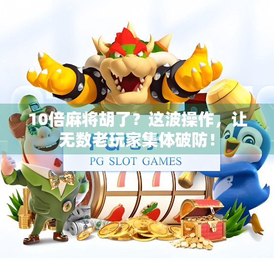 10倍麻将胡了？这波操作，让无数老玩家集体破防！