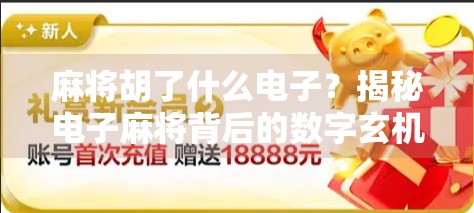 麻将胡了什么电子？揭秘电子麻将背后的数字玄机与社交新玩法！