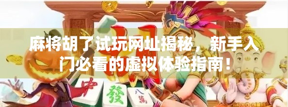 麻将胡了试玩网址揭秘，新手入门必看的虚拟体验指南！
