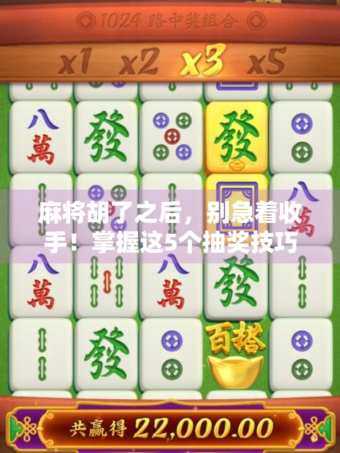 麻将胡了之后，别急着收手！掌握这5个抽奖技巧，赢钱翻倍不是梦！