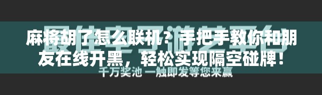 麻将胡了怎么联机？手把手教你和朋友在线开黑，轻松实现隔空碰牌！
